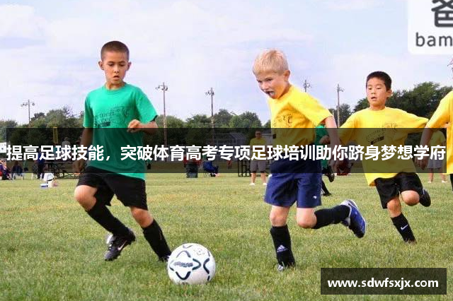 提高足球技能，突破体育高考专项足球培训助你跻身梦想学府
